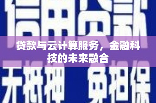 德钦贷款与云计算服务，金融科技的未来融合