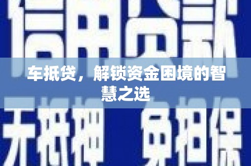 德钦车抵贷，解锁资金困境的智慧之选