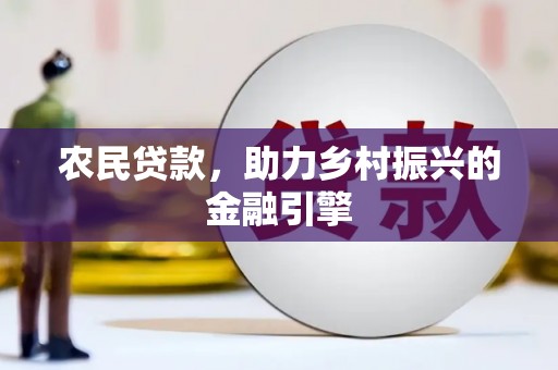 德钦农民贷款，助力乡村振兴的金融引擎
