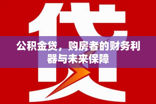 德钦公积金贷，购房者的财务利器与未来保障