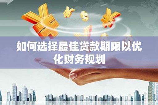 德钦如何选择最佳贷款期限以优化财务规划