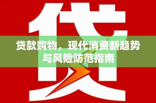 德钦贷款购物，现代消费新趋势与风险防范指南