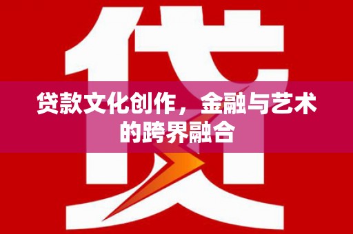 德钦贷款文化创作，金融与艺术的跨界融合