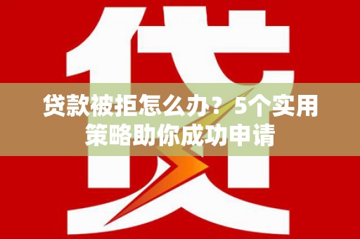 德钦贷款被拒怎么办？5个实用策略助你成功申请