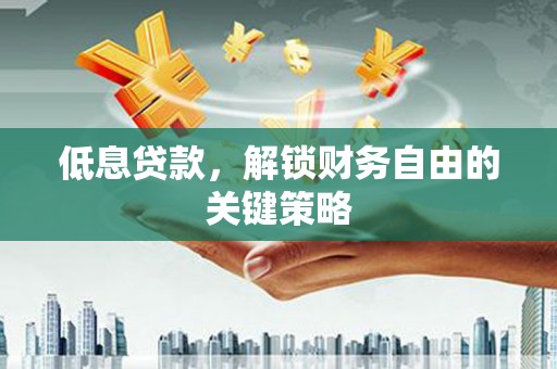德钦低息贷款，解锁财务自由的关键策略