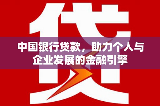 德钦中国银行贷款，助力个人与企业发展的金融引擎