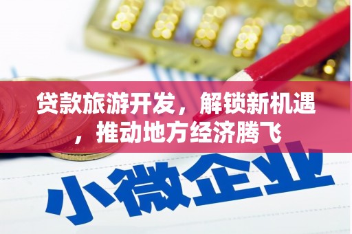德钦贷款旅游开发，解锁新机遇，推动地方经济腾飞
