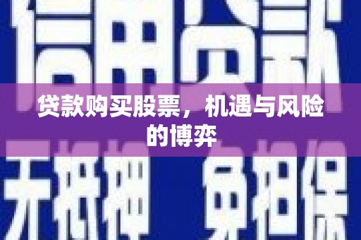 德钦贷款购买股票，机遇与风险的博弈