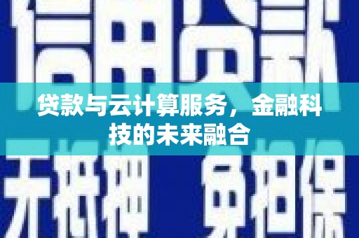 德钦贷款与云计算服务，金融科技的未来融合