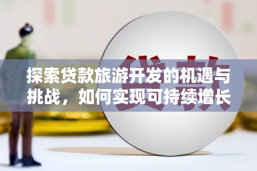 德钦探索贷款旅游开发的机遇与挑战，如何实现可持续增长