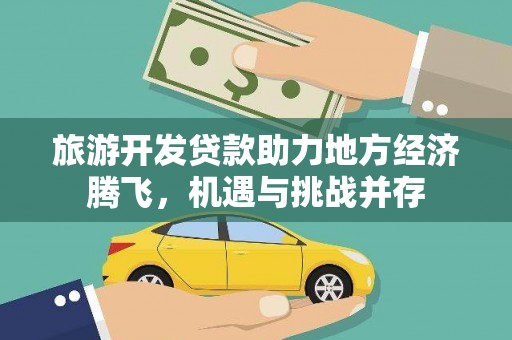 德钦旅游开发贷款助力地方经济腾飞，机遇与挑战并存