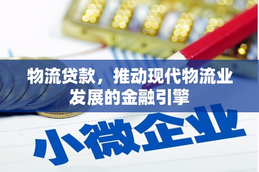 德钦物流贷款，推动现代物流业发展的金融引擎