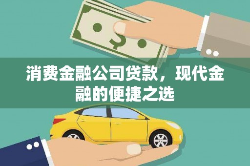 德钦消费金融公司贷款，现代金融的便捷之选