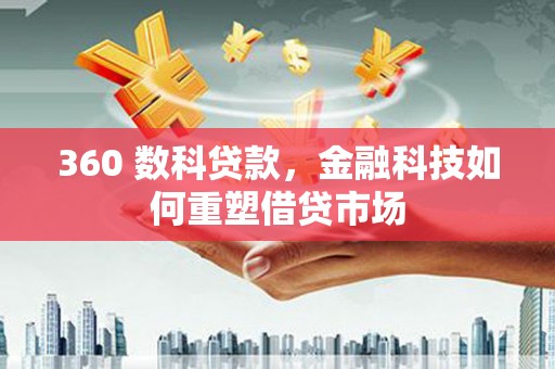 德钦360 数科贷款，金融科技如何重塑借贷市场