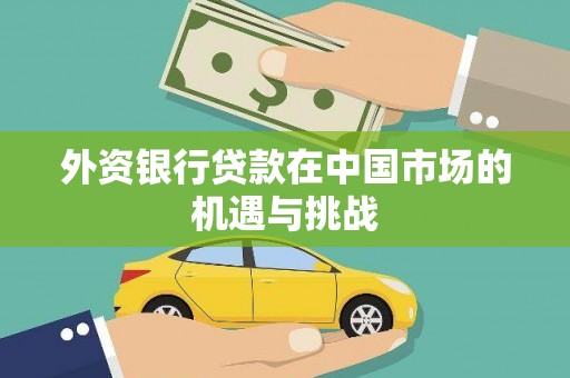 德钦外资银行贷款在中国市场的机遇与挑战