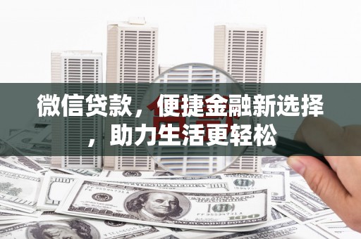 德钦微信贷款，便捷金融新选择，助力生活更轻松