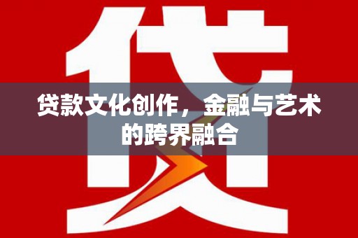 德钦贷款文化创作，金融与艺术的跨界融合