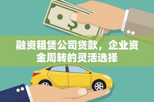 德钦融资租赁公司贷款，企业资金周转的灵活选择
