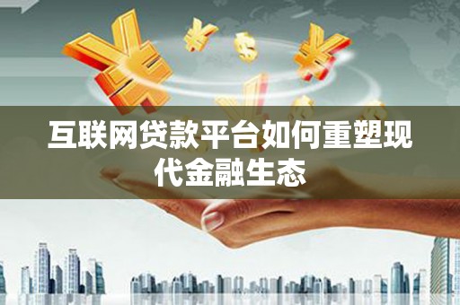 德钦互联网贷款平台如何重塑现代金融生态