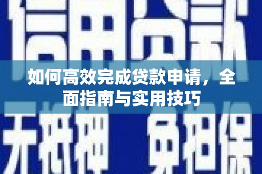 德钦如何高效完成贷款申请，全面指南与实用技巧
