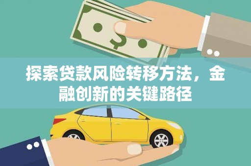 德钦探索贷款风险转移方法，金融创新的关键路径