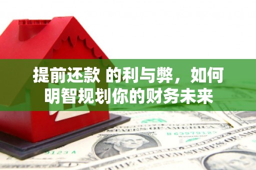 德钦提前还款 的利与弊，如何明智规划你的财务未来