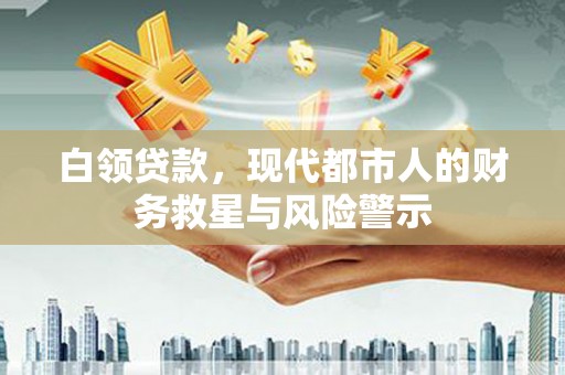 德钦白领贷款，现代都市人的财务救星与风险警示
