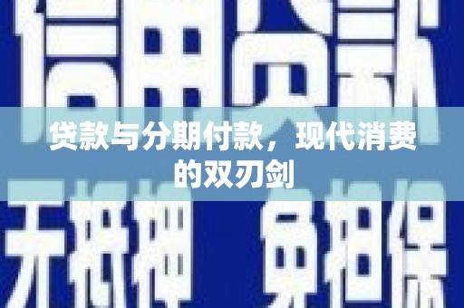 德钦贷款与分期付款，现代消费的双刃剑