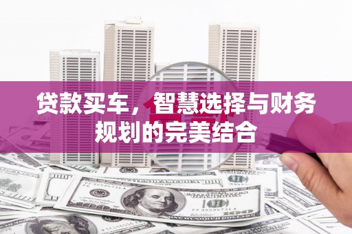 德钦贷款买车，智慧选择与财务规划的完美结合
