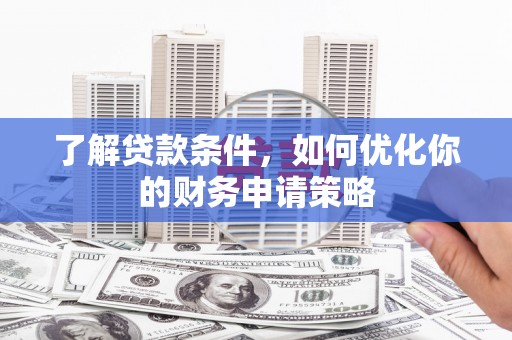 德钦了解贷款条件，如何优化你的财务申请策略
