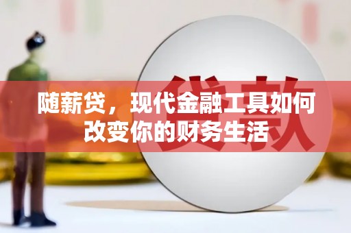 德钦随薪贷，现代金融工具如何改变你的财务生活