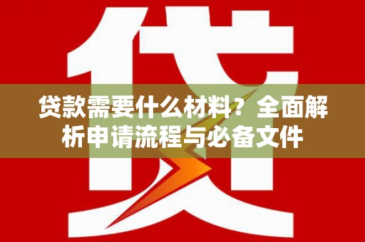 德钦贷款需要什么材料？全面解析申请流程与必备文件