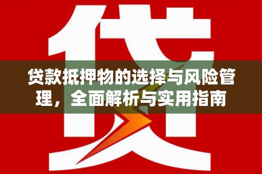 德钦贷款抵押物的选择与风险管理，全面解析与实用指南