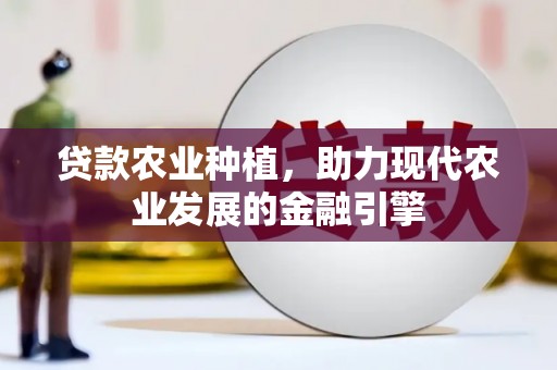 德钦贷款农业种植，助力现代农业发展的金融引擎
