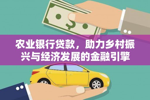 德钦农业银行贷款，助力乡村振兴与经济发展的金融引擎