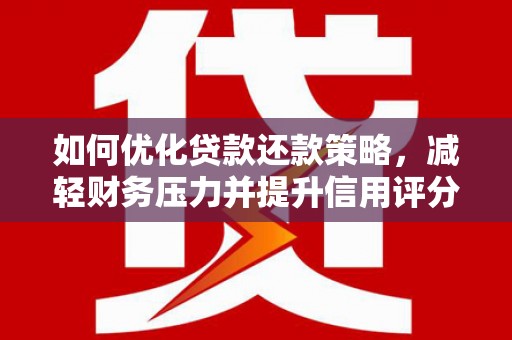 德钦如何优化贷款还款策略，减轻财务压力并提升信用评分