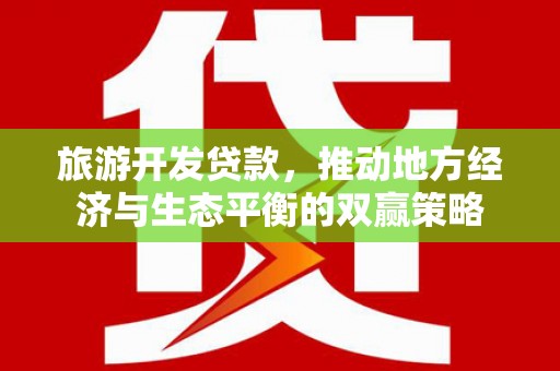 德钦旅游开发贷款，推动地方经济与生态平衡的双赢策略