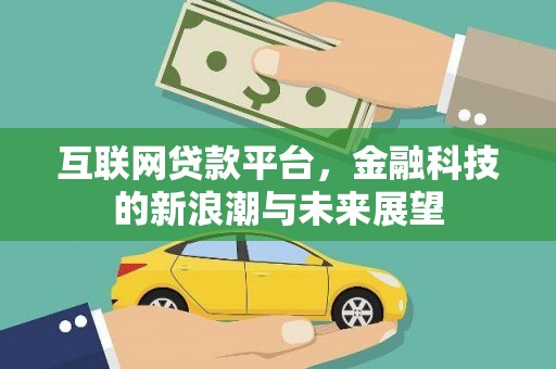德钦互联网贷款平台，金融科技的新浪潮与未来展望