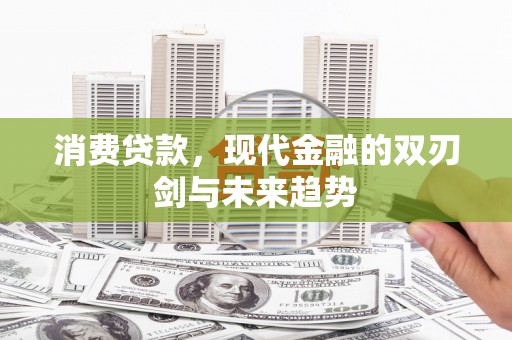 德钦消费贷款，现代金融的双刃剑与未来趋势
