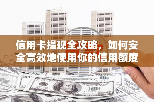德钦信用卡提现全攻略，如何安全高效地使用你的信用额度