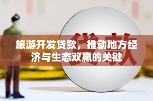 德钦旅游开发贷款，推动地方经济与生态双赢的关键