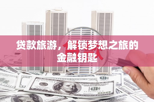 德钦贷款旅游，解锁梦想之旅的金融钥匙