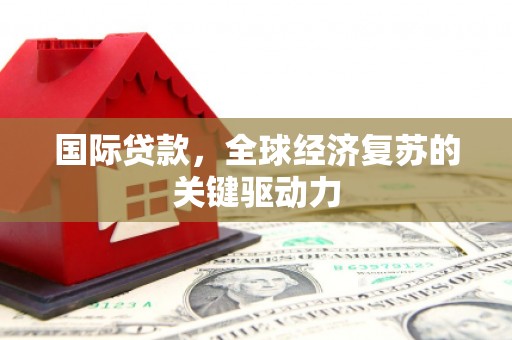 德钦国际贷款，全球经济复苏的关键驱动力