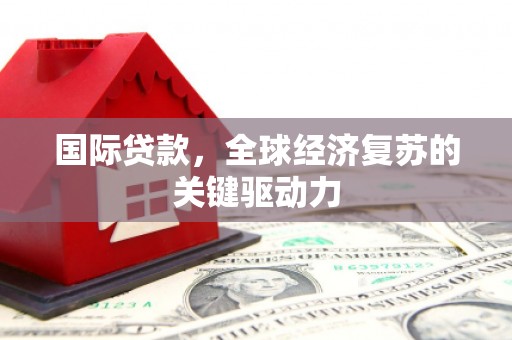德钦国际贷款，全球经济复苏的关键驱动力
