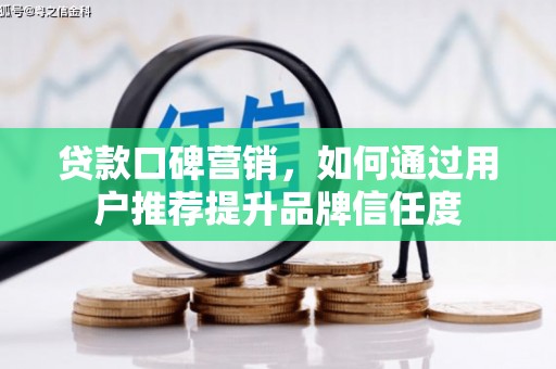 德钦贷款口碑营销，如何通过用户推荐提升品牌信任度