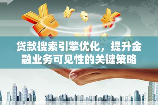德钦贷款搜索引擎优化，提升金融业务可见性的关键策略