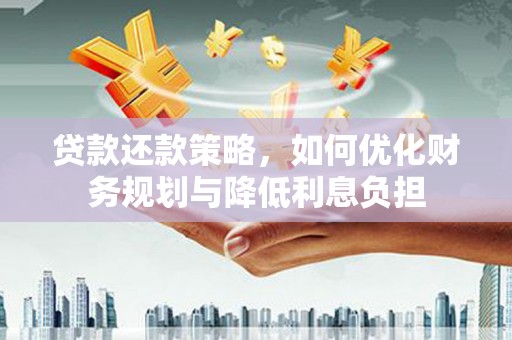 德钦贷款还款策略，如何优化财务规划与降低利息负担