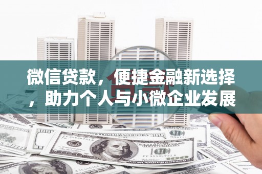 德钦微信贷款，便捷金融新选择，助力个人与小微企业发展
