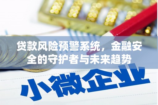 德钦贷款风险预警系统，金融安全的守护者与未来趋势