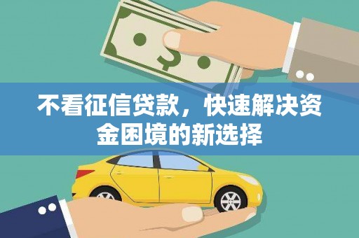 德钦不看征信贷款，快速解决资金困境的新选择